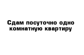 Сдам посуточно одно комнатную квартиру